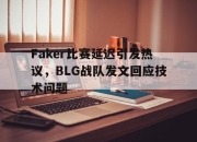 IM体育平台-Faker比赛延迟引发热议，BLG战队发文回应技术问题