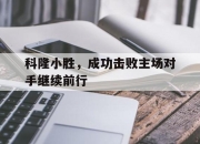 IM体育-科隆小胜，成功击败主场对手继续前行