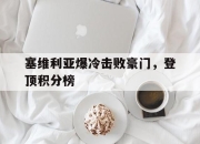 IM体育平台-塞维利亚爆冷击败豪门，登顶积分榜